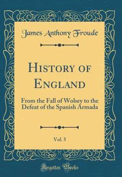 Hardcover History of England, Vol. 5: From the Fall of Wolsey to the Defeat of the Spanish Armada (Classic Reprint) Book