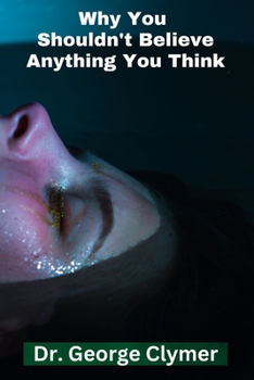 Paperback Why you Shouldn't Believe Anything to Think: How Changing Your Beliefs Can Change Your Life Book
