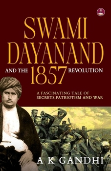 Swami Dayanand and the 1857 Revolution: A Fascinating Tale of Secrets, Patriotism and War Rani Lakshmi Bai, Tatya Tope, Mangal Pandey & the Founder of Arya Samaj