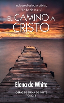 El camino a Cristo: Incluye el estudio Bíblico  “La Fe de Jesús” (Obras de Elena de White) (Spanish Edition)