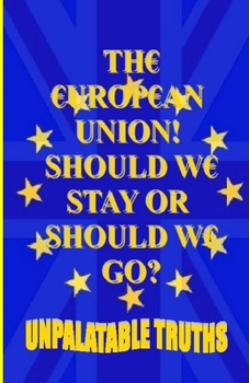 Paperback The European Union! Should We Stay Or Should We Go?: Did We Have Enough Information To Make Our Decision? Book
