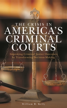 Hardcover Crisis in America's Criminal Courts: Improving Criminal Justice Outcomes by Transforming Decision-Making Book