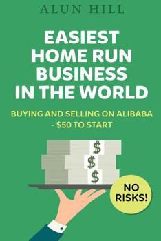 Paperback Easiest Home Run Business In The World: Buying And Selling On Alibaba - $50 To Start - No Risks! Book