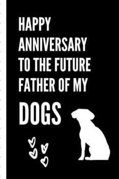 Happy Anniversary To The Future Father Of My Dogs: Gag Gift Sarcastic | Sassy Anniversary Journal | Happy Anniversary | Pet Parents | Animal Lover | Dog | Cat | Gift Under 10 | 6X9 | Punny Keepsake