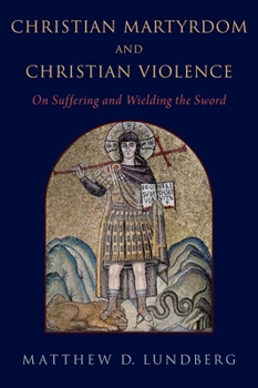 Hardcover Christian Martyrdom and Christian Violence: On Suffering and Wielding the Sword Book