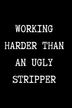 Paperback WORKING HARDER THAN AN UGLY STRIPPER - Funny Sarcastic Journal/Notebook: Funny Sarcastic Journal/Notebook 6x9 Book