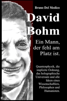 David Böhm. Ein Mann, der fehl am Platz ist: Quantenphysik, die implizite Ordnung, das holographische Universum und alle Ideen eines Wissenschaftlers, Philosophen und Humanisten (German Edition)