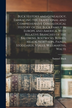 Buck History and Genealogy, Embracing the Traditional and Comprehensive Genealogical History of the Buck Family in Europe and America, With Relative ... Paines, Stoddards, Vialls, Willmarths, Walte