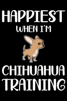 Happiest When I'm Chihuahua Training: Funny Chihuahua Training Log Book gifts. Best Dog Training Log Book gifts For Dog Lovers who loves Chihuahua . ... Training Log Book Gifts is the perfect gifts.