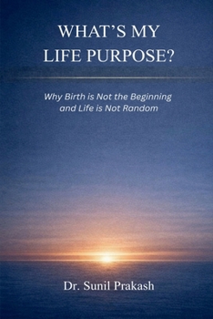 What’s My Life Purpose?: Why Birth Is Not the Beginning and Life Is Not Random