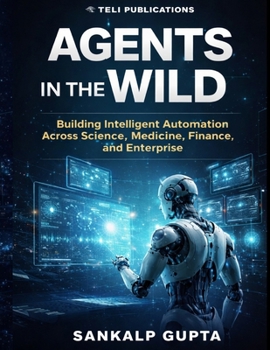 Agents in the Wild: Building Intelligent Automation with LLMs Across Science, Medicine, Finance, and Enterprise (The AI Masterclass Series)
