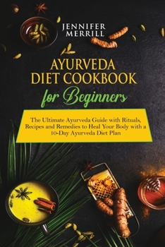 Paperback Ayurveda Diet Cookbook for Beginners: The Ultimate Ayurveda Guide with Rituals, Recipes and Remedies to Heal Your Body with a 10-Day Ayurveda Diet Pla Book