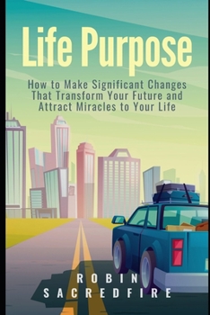 Paperback Life Purpose: How to Make Significant Changes that Transform Your Future & Attract Miracles to Your Life Book