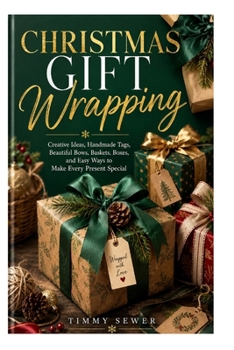 CHRISTMAS GIFT WRAPPING: Creative Ideas, Handmade Tags, Beautiful Bows, Baskets, Boxes, and Easy Ways to Make Every Present Special
