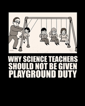 WHY SCIENCE TEACHERS SHOULD NOT BE GIVEN PLAY GROUND DUTY: Dot Grid Journal 8" x 10" 100 Pages Funny Meme Gift