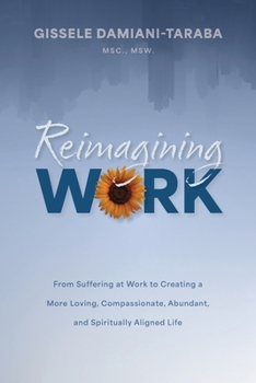 Paperback Reimagining WORK: From Suffering at Work to Creating a More Loving, Compassionate, Abundant, and Spiritually Aligned Life Book