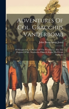 Hardcover Adventures Of Col. Gracchus Vanderbomb: Of Sloughcreek, In Pursuit Of The Presidency: Also The Exploits Of Mr. Numberius Plutarch Kipps, His Private S Book