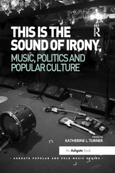This is the Sound of Irony: Music, Politics and Popular Culture - Book  of the Ashgate Popular and Folk Music Series