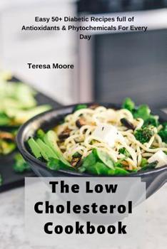 Paperback The Low Cholesterol Cookbook: Easy 50+ Diabetic Recipes Full of Antioxidants & Phytochemicals for Every Day Book