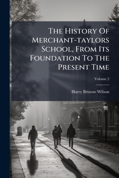 The History Of Merchant-taylors School, From Its Foundation To The Present Time: In Two Parts. I. Of Its Founders, Patrons, Benefactors, And Masters. Ii. Of Its Principal Scholars, Volume 2...