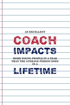 Paperback An Excellent coach Impacts More Young People In a Year Than The Average Person Does In A Lifetime: Coach Notebook Journal Composition Blank Lined Diar Book