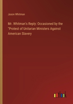 Paperback Mr. Whitman's Reply: Occasioned by the "Protest of Unitarian Ministers Against American Slavery Book