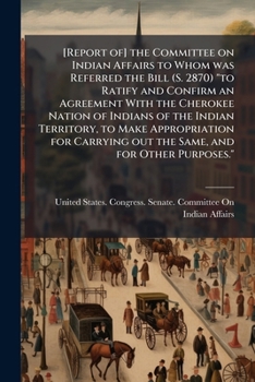 Report of the Committee on Indian affairs to whom was referred the bill (S. 2870) "to ratify and confirm an agreement with the Cherokee nation of Indians of the Indian Territory, to make appropriation
