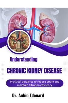 Paperback Understanding Chronic Kidney Disease: Practical guidance to reduce strain and maintain filtration efficiency Book