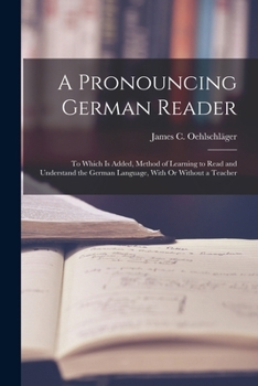 Paperback A Pronouncing German Reader: To Which Is Added, Method of Learning to Read and Understand the German Language, With Or Without a Teacher Book