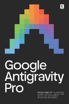 Paperback Google Antigravity Pro: Harness Google AI to accelerate software delivery, improve code quality and scale modern AI-assisted development. Book