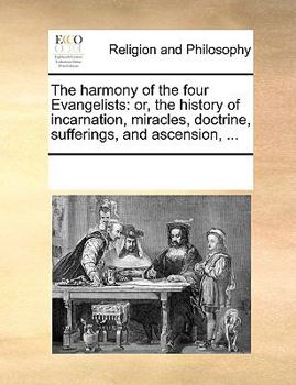 Paperback The harmony of the four Evangelists: or, the history of incarnation, miracles, doctrine, sufferings, and ascension, ... Book