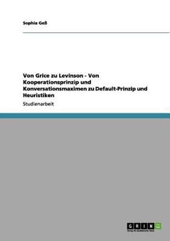 Von Grice Zu Levinson - Von Kooperationsprinzip und Konversationsmaximen Zu Default-Prinzip und Heuristiken