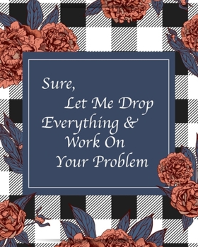 Sure, Let Me Drop Everything & Work On Your Problem: Blue White Checkered Print Roses Floral Notebook Journal (Checkered Florals)