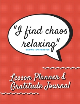 Paperback I Find Chaos Relaxing -Said No Teacher Ever Lesson Planner & Gratitude Journal: Funny Lesson Plan Book for School Teacher Book
