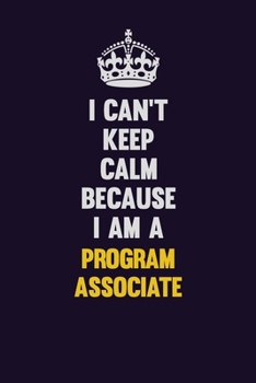 Paperback I Can't Keep Calm Because I Am A Program Associate: Motivational and inspirational career blank lined gift notebook with matte finish Book
