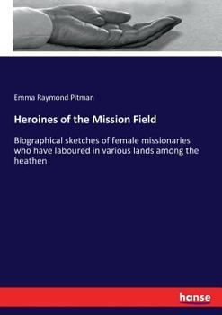 Paperback Heroines of the Mission Field: Biographical sketches of female missionaries who have laboured in various lands among the heathen Book