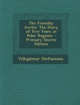 The Friendly Arctic: The Story of Five Years in Polar Regions - Book  of the Friendly Arctic: The Story of Five Years in Polar Regions