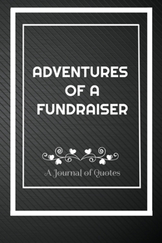 Adventures of A Fundraiser: A Journal of Quotes: Perfect Quote Journal for Fundraiser gift, 100 Pages 6*9 Inch Journal, Best gift for Fundraiser Quote ... your memory who and where said it with date.