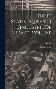 Hardcover Études Statistiques Sur L'industrie De L'alsace, Volume 1... [French] Book