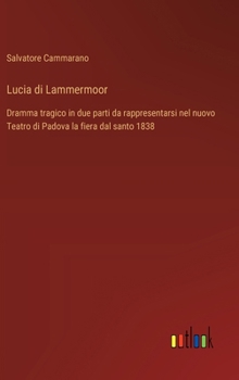 Hardcover Lucia di Lammermoor: Dramma tragico in due parti da rappresentarsi nel nuovo Teatro di Padova la fiera dal santo 1838 [Italian] Book