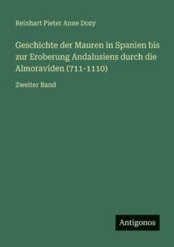 Geschichte der Mauren in Spanien bis zur Eroberung Andalusiens durch die Almoraviden (711-1110): Zweiter Band