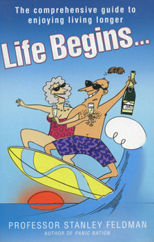 Life Begins...: The Comprehensive Guide to Enjoying Living Longer