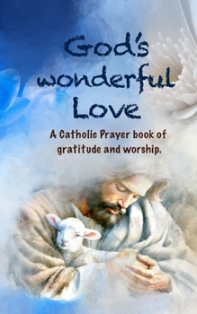 God's Wonderful Love: A Catholic Prayer Book of Affirmation, Gratitude, and Worship.
