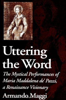 Paperback Uttering the Word: The Mystical Performances of Maria Maddalena De' Pazzi, a Renaissance Visionary Book