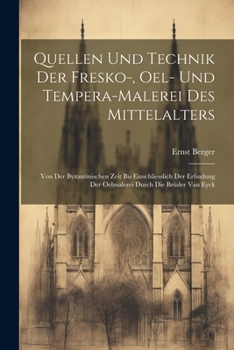 Quellen und Technik der Fresko-, Oel- und Tempera-Malerei des Mittelalters: Von der byzantinischen Zeit bis einschliesslich der Erfindung der Oelmaler