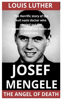 Josef Mengele The Angel Of Death: The Horrific Story Of The Evil Nazis Doctor Who Carried Out The Experiment Of The Twins Of Auschwitz