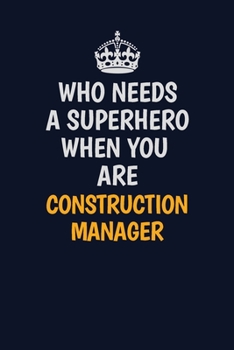 Paperback Who Needs A Superhero When You Are Construction Manager: Career journal, notebook and writing journal for encouraging men, women and kids. A framework Book