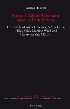 Everyday Life As Alternative Space in Exile Writing: The Novels of Anna Gmeyner, Selma Kahn, Hilde Spiel, Martina Wied and Hermynia Zur Muhlen (Exil-Studien/ Exile Studies)