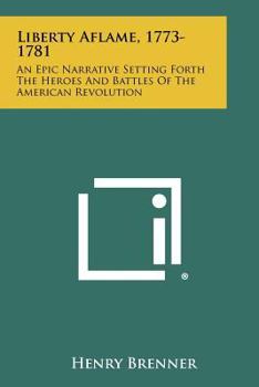 Paperback Liberty Aflame, 1773-1781: An Epic Narrative Setting Forth the Heroes and Battles of the American Revolution Book