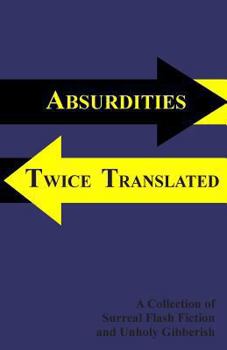 Paperback Absurdities Twice Translated: A Collection Of Surreal Flash Fiction and Unholy Gibberish Book